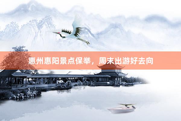 惠州惠阳景点保举，周末出游好去向
