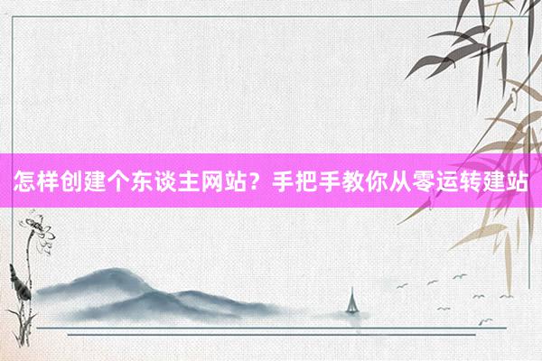 怎样创建个东谈主网站？手把手教你从零运转建站
