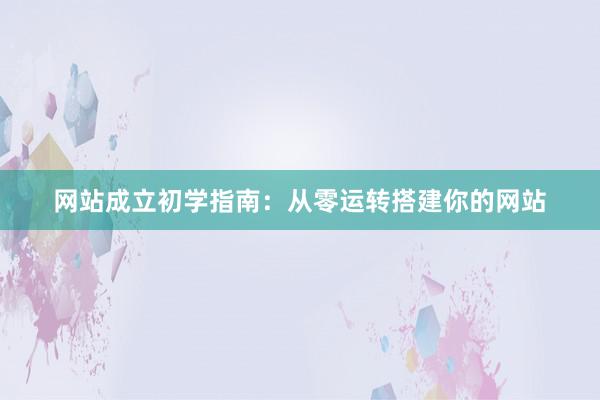 网站成立初学指南：从零运转搭建你的网站