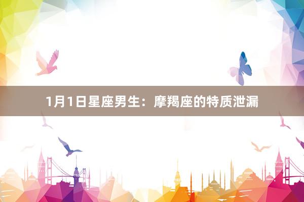 1月1日星座男生：摩羯座的特质泄漏